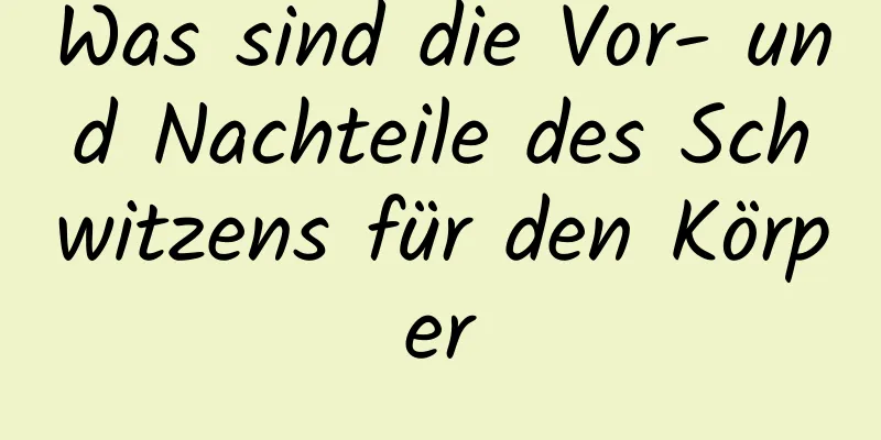 Was sind die Vor- und Nachteile des Schwitzens für den Körper