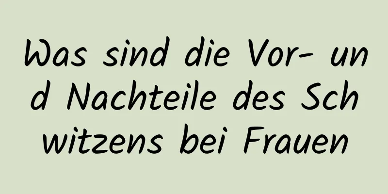 Was sind die Vor- und Nachteile des Schwitzens bei Frauen