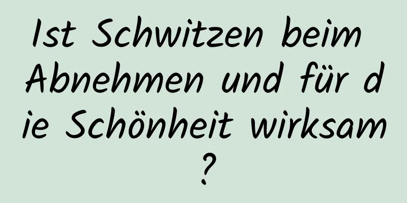 Ist Schwitzen beim Abnehmen und für die Schönheit wirksam?