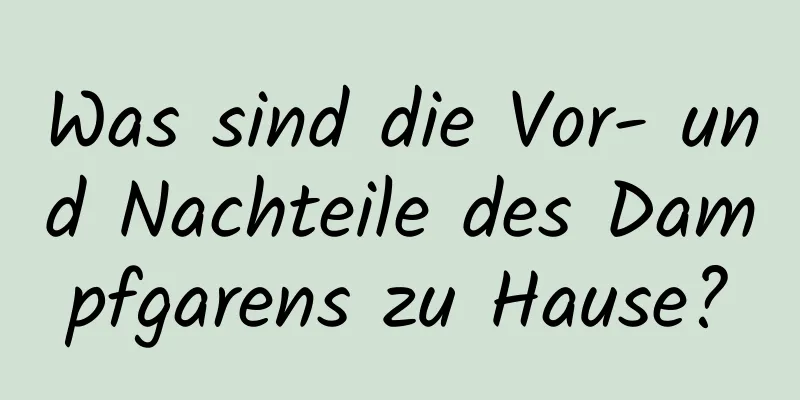 Was sind die Vor- und Nachteile des Dampfgarens zu Hause?