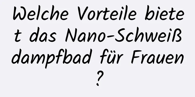 Welche Vorteile bietet das Nano-Schweißdampfbad für Frauen?