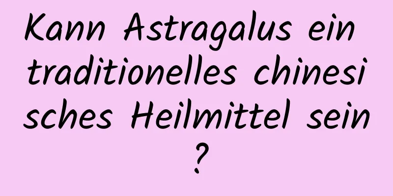 Kann Astragalus ein traditionelles chinesisches Heilmittel sein?