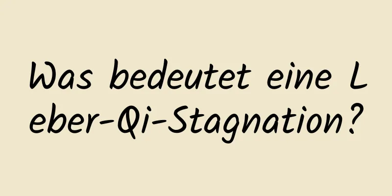 Was bedeutet eine Leber-Qi-Stagnation?