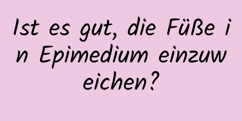 Ist es gut, die Füße in Epimedium einzuweichen?