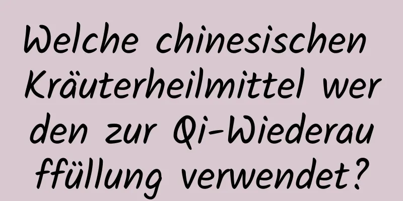 Welche chinesischen Kräuterheilmittel werden zur Qi-Wiederauffüllung verwendet?