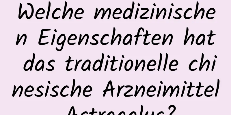 Welche medizinischen Eigenschaften hat das traditionelle chinesische Arzneimittel Astragalus?