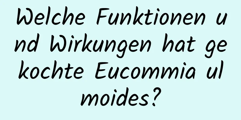 Welche Funktionen und Wirkungen hat gekochte Eucommia ulmoides?