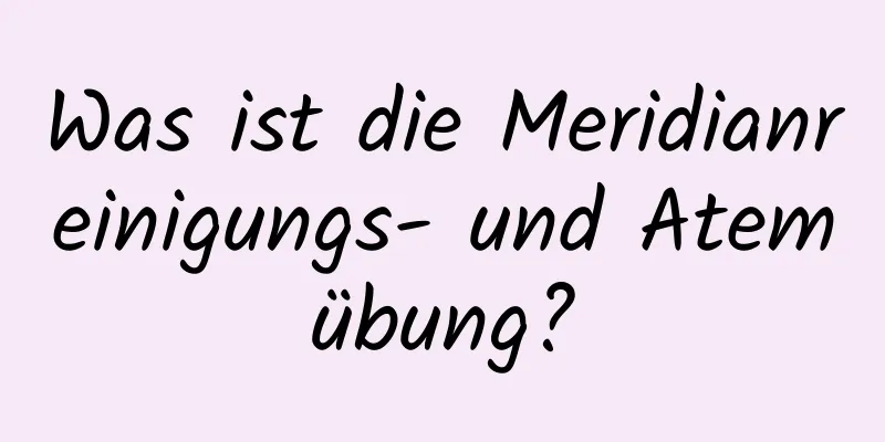 Was ist die Meridianreinigungs- und Atemübung?