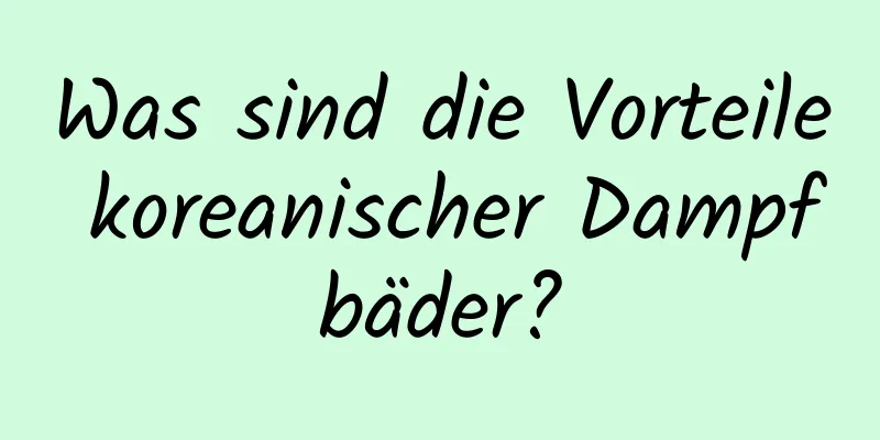 Was sind die Vorteile koreanischer Dampfbäder?