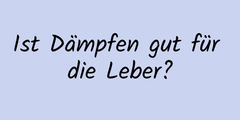 Ist Dämpfen gut für die Leber?