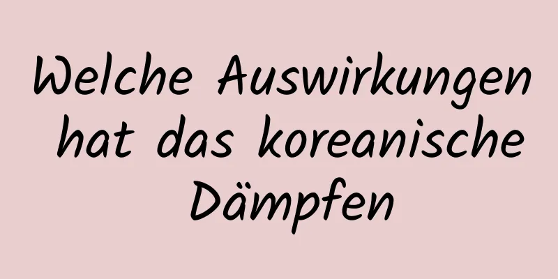 Welche Auswirkungen hat das koreanische Dämpfen