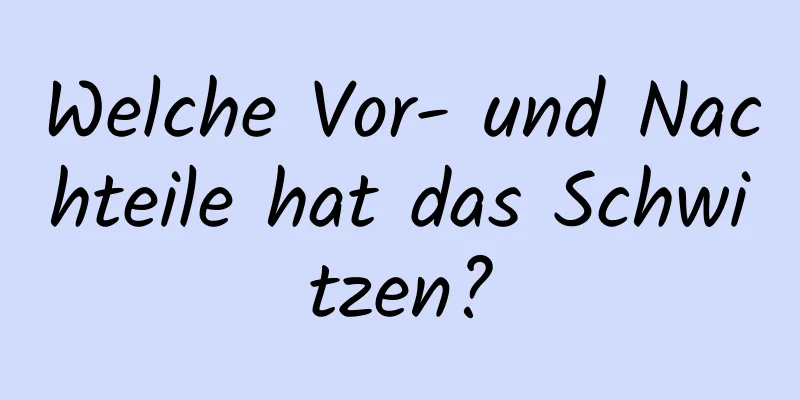 Welche Vor- und Nachteile hat das Schwitzen?