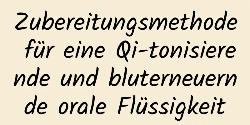 Zubereitungsmethode für eine Qi-tonisierende und bluterneuernde orale Flüssigkeit