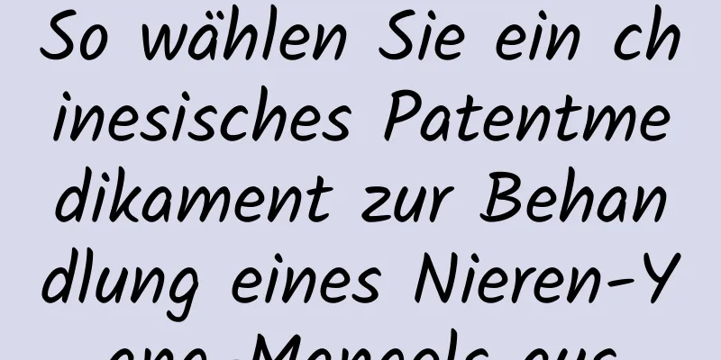 So wählen Sie ein chinesisches Patentmedikament zur Behandlung eines Nieren-Yang-Mangels aus