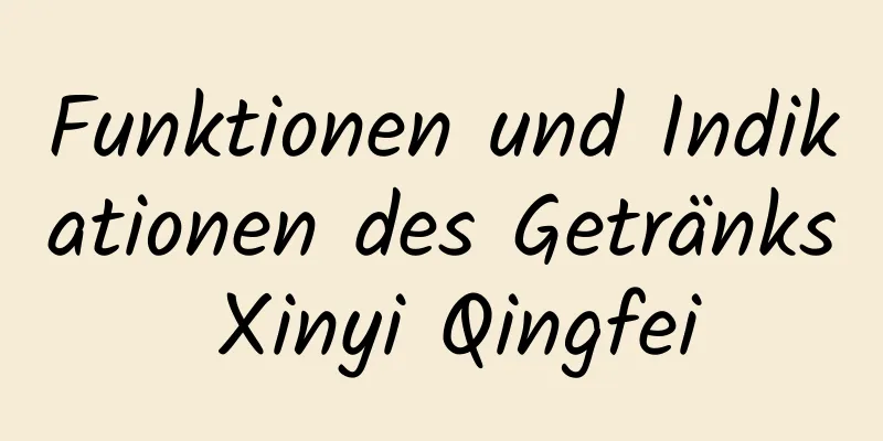 Funktionen und Indikationen des Getränks Xinyi Qingfei