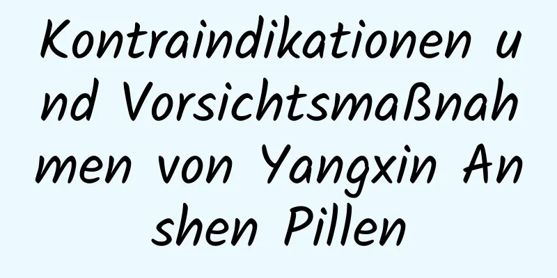 Kontraindikationen und Vorsichtsmaßnahmen von Yangxin Anshen Pillen