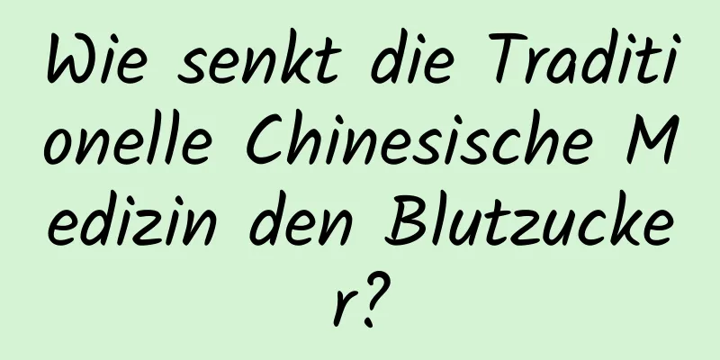 Wie senkt die Traditionelle Chinesische Medizin den Blutzucker?