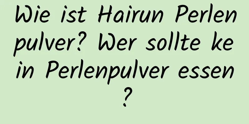 Wie ist Hairun Perlenpulver? Wer sollte kein Perlenpulver essen?