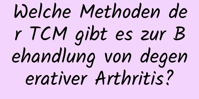 Welche Methoden der TCM gibt es zur Behandlung von degenerativer Arthritis?