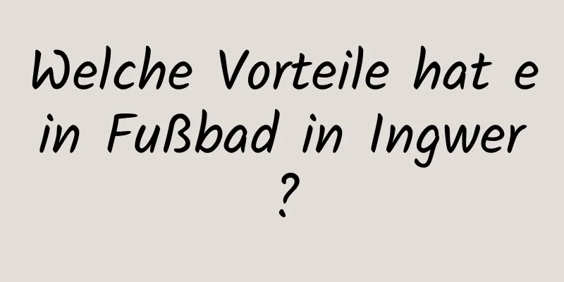 Welche Vorteile hat ein Fußbad in Ingwer?