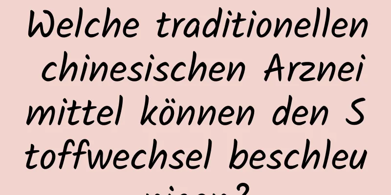 Welche traditionellen chinesischen Arzneimittel können den Stoffwechsel beschleunigen?