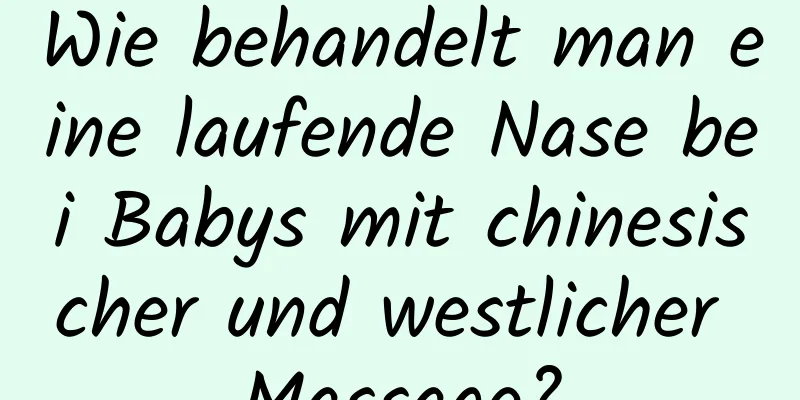 Wie behandelt man eine laufende Nase bei Babys mit chinesischer und westlicher Massage?