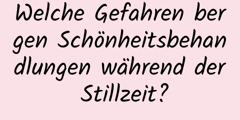 Welche Gefahren bergen Schönheitsbehandlungen während der Stillzeit?