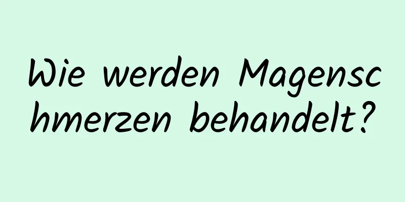 Wie werden Magenschmerzen behandelt?