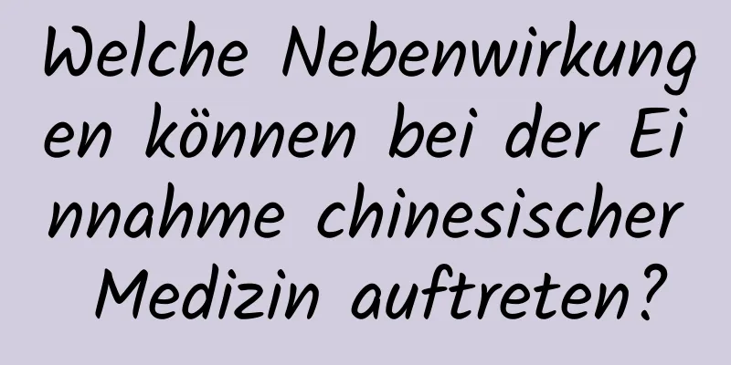 Welche Nebenwirkungen können bei der Einnahme chinesischer Medizin auftreten?