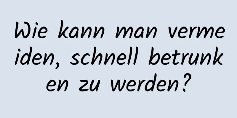 Wie kann man vermeiden, schnell betrunken zu werden?