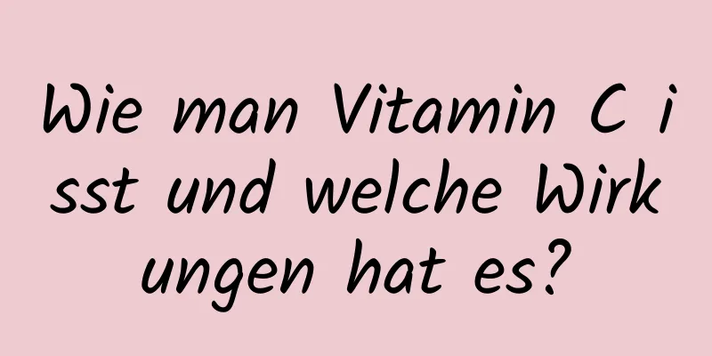 Wie man Vitamin C isst und welche Wirkungen hat es?