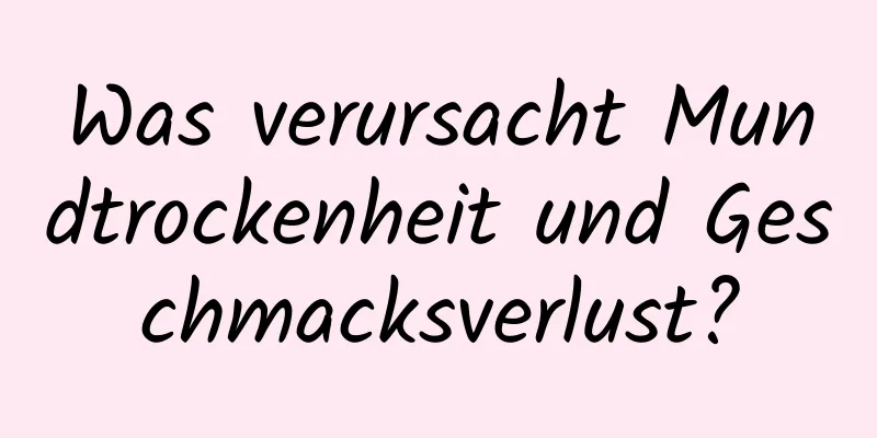 Was verursacht Mundtrockenheit und Geschmacksverlust?