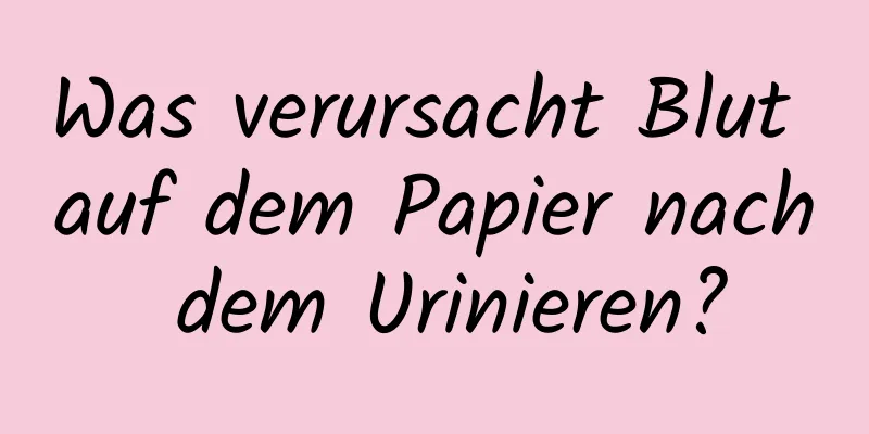 Was verursacht Blut auf dem Papier nach dem Urinieren?