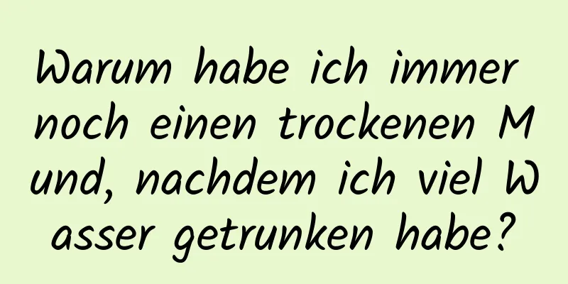 Warum habe ich immer noch einen trockenen Mund, nachdem ich viel Wasser getrunken habe?