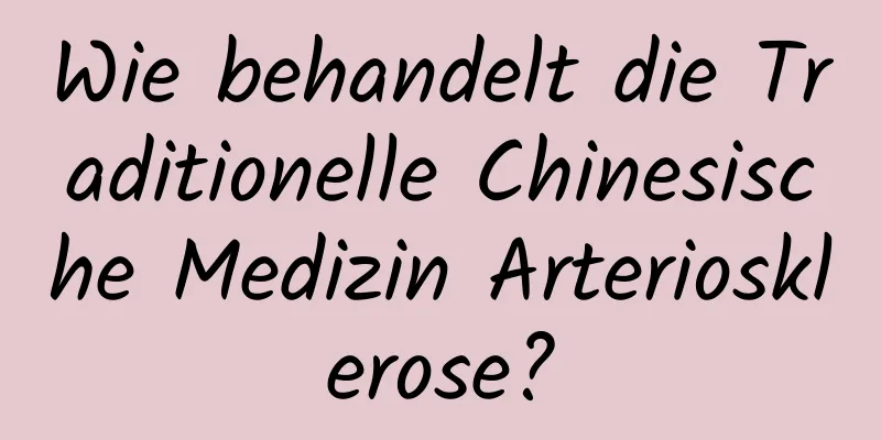 Wie behandelt die Traditionelle Chinesische Medizin Arteriosklerose?