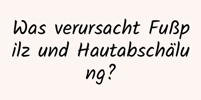 Was verursacht Fußpilz und Hautabschälung?