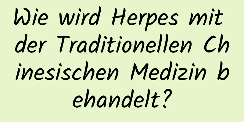 Wie wird Herpes mit der Traditionellen Chinesischen Medizin behandelt?