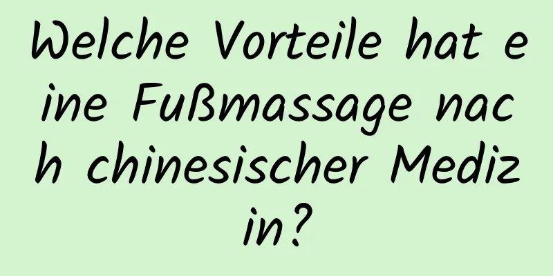 Welche Vorteile hat eine Fußmassage nach chinesischer Medizin?