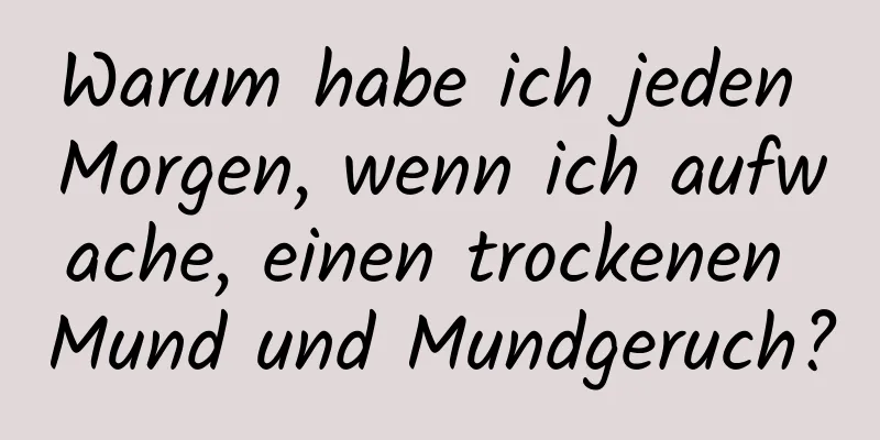 Warum habe ich jeden Morgen, wenn ich aufwache, einen trockenen Mund und Mundgeruch?