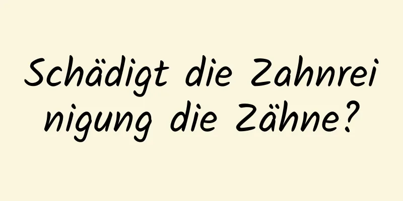 Schädigt die Zahnreinigung die Zähne?