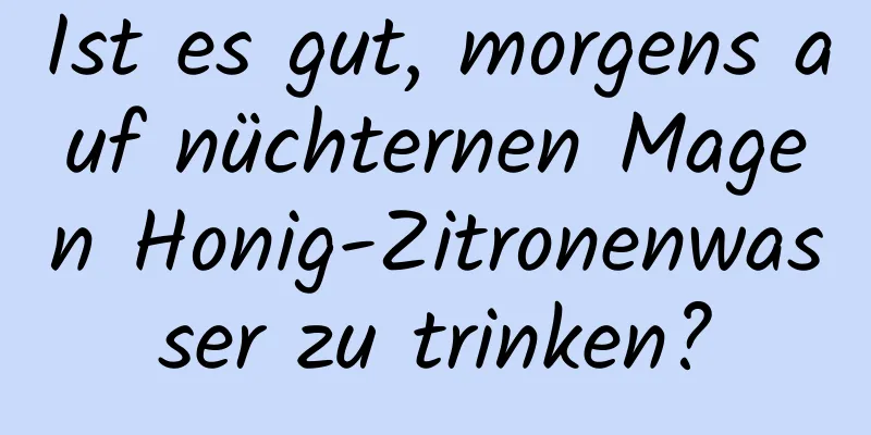 Ist es gut, morgens auf nüchternen Magen Honig-Zitronenwasser zu trinken?