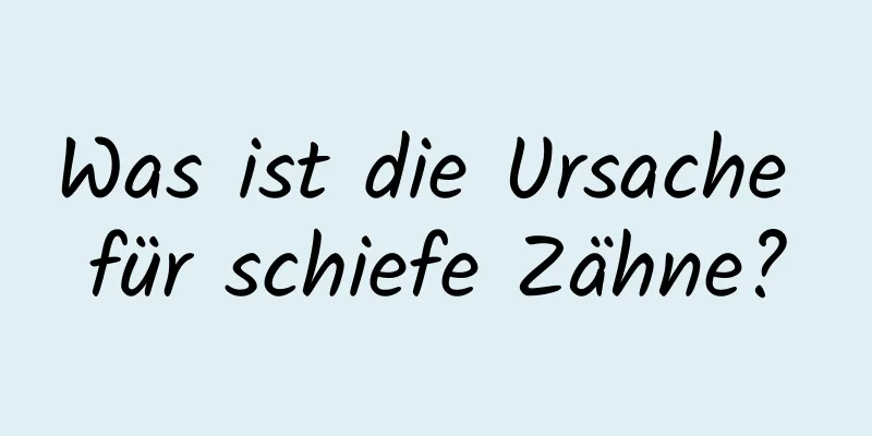 Was ist die Ursache für schiefe Zähne?