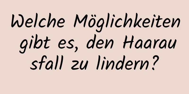 Welche Möglichkeiten gibt es, den Haarausfall zu lindern?