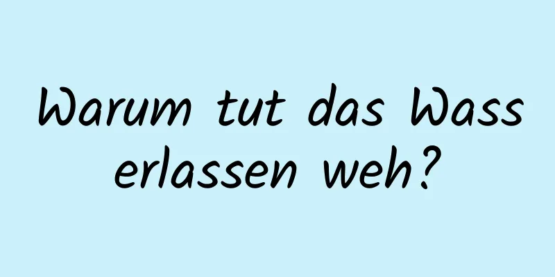 Warum tut das Wasserlassen weh?