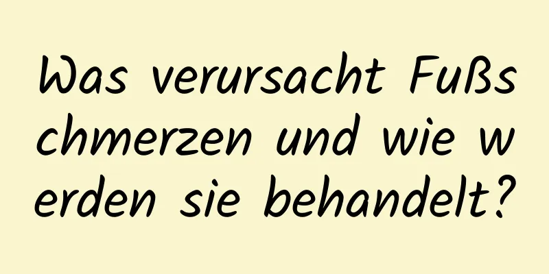 Was verursacht Fußschmerzen und wie werden sie behandelt?