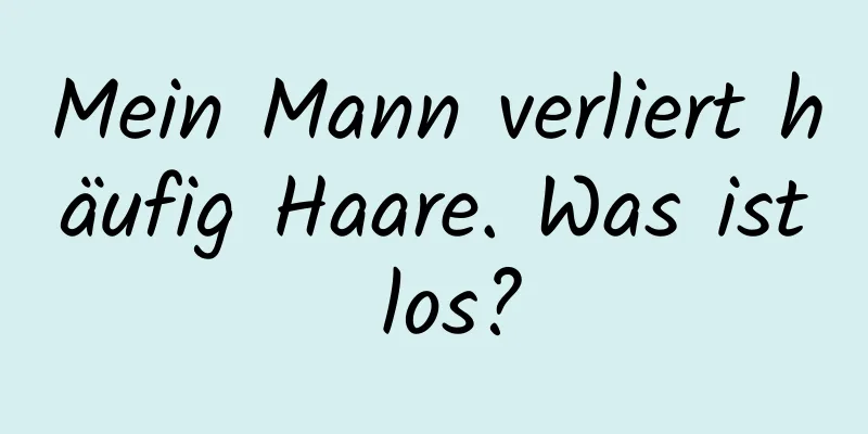 Mein Mann verliert häufig Haare. Was ist los?