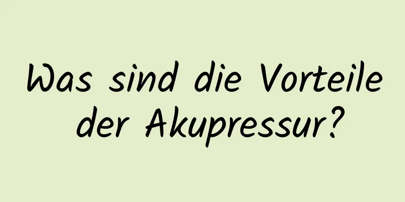 Was sind die Vorteile der Akupressur?