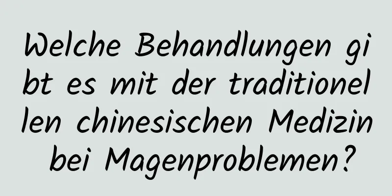 Welche Behandlungen gibt es mit der traditionellen chinesischen Medizin bei Magenproblemen?