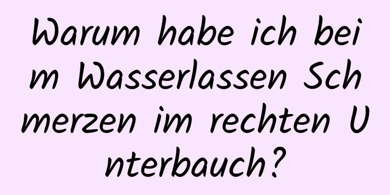 Warum habe ich beim Wasserlassen Schmerzen im rechten Unterbauch?