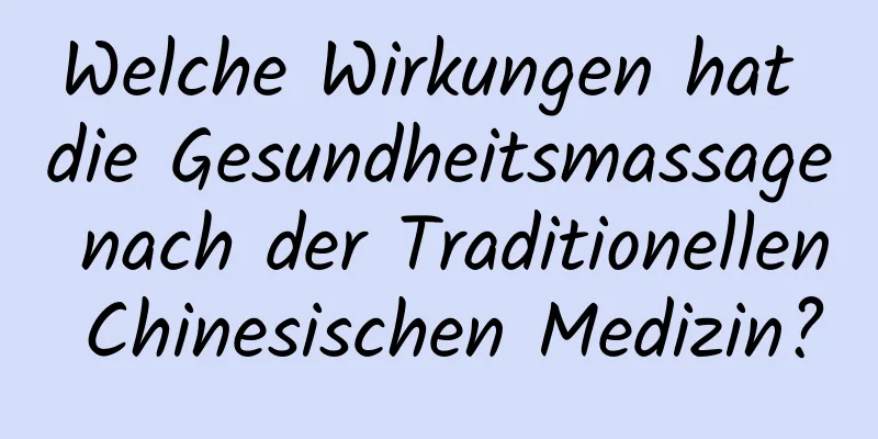 Welche Wirkungen hat die Gesundheitsmassage nach der Traditionellen Chinesischen Medizin?